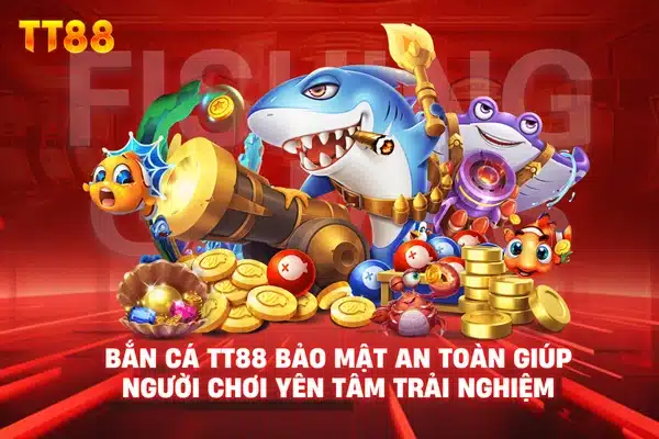 Bắn cá TT88 bảo mật an toàn giúp người chơi yên tâm trải nghiệm